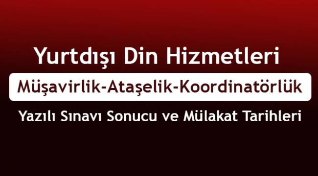 Müşavirlik/Ataşelik/Koordinatörlük Yazılı Sınavı Sonucu belli oldu