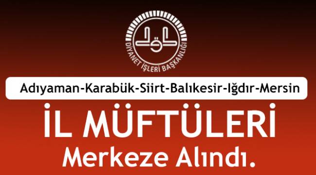 6 ilin Müftüsü merkeze alındı.