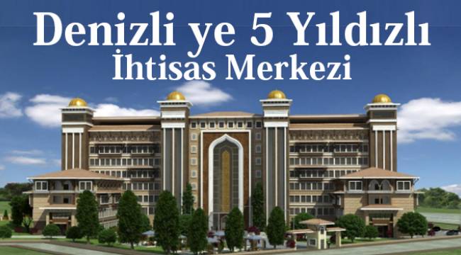Denizli ye 5 Yıldızlı İhtisas Merkezi