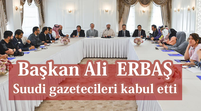 Başkan Erbaş, Suudi gazetecileri kabul etti