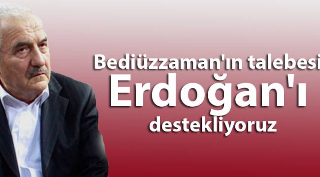 Bediüzzaman'ın talebesi: Erdoğan'ı destekliyoruz