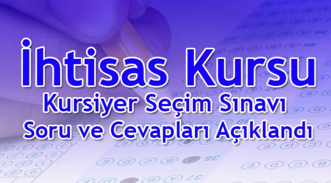 İhtisas Kursu Kursiyer Seçim Sınavı Soru ve Cevapları Açıklandı.