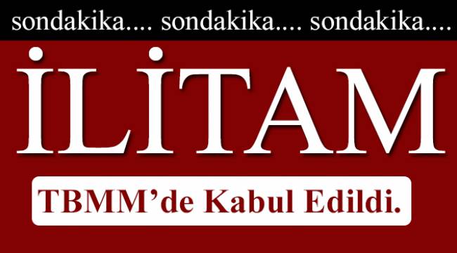 İlitam TBMM de Kabul Edildi.