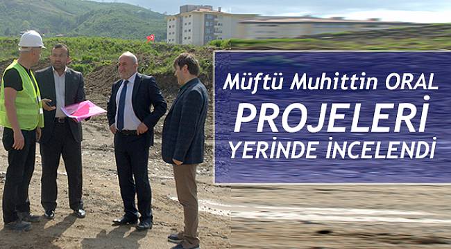 Müftü ORAL dan Projeleri Yerinde inceledi.