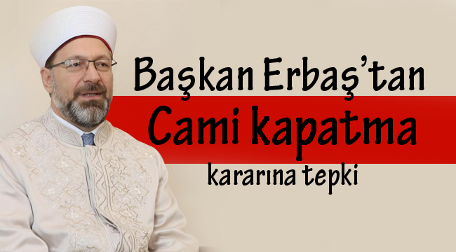 Başkan Erbaş’tan Cami kapatma kararına tepki