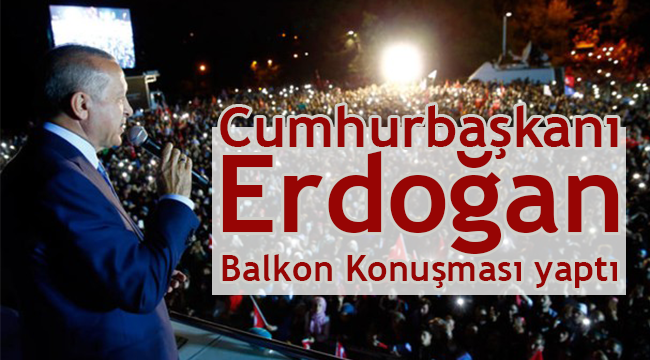 Cumhurbaşkanı Erdoğan balkon konuşması yaptI