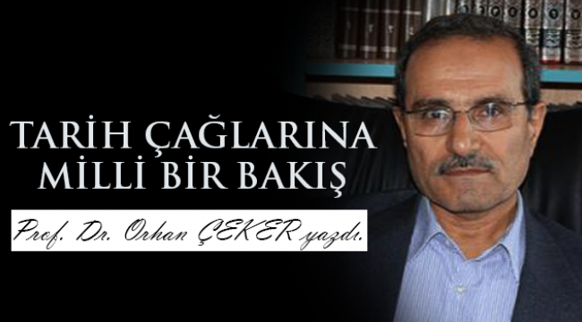 Orhan ÇEKER Hoca Yazdı,Tarih Çağlarına Milli Bir Bakış