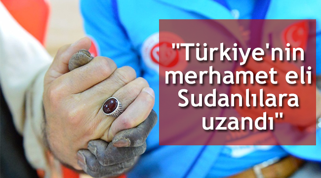"Türkiye'nin merhamet eli Sudanlılara uzandı
