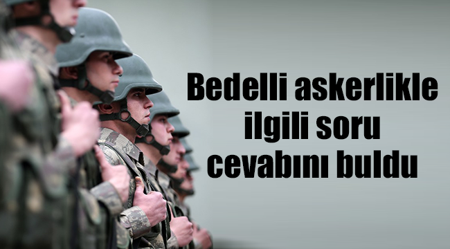 Bedelli askerlikle ilgili soru cevabını buldu
