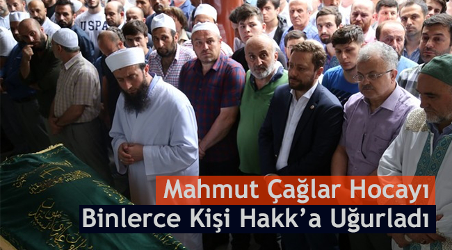 Mahmut Çağlar Hocayı Binlerce Kişi Hakk’a Uğurladı