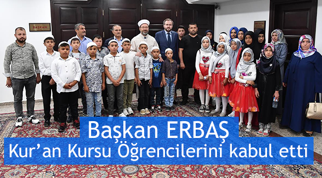 Başkan ERBAŞ Kur’an Kursu öğrencilerini kabul etti.