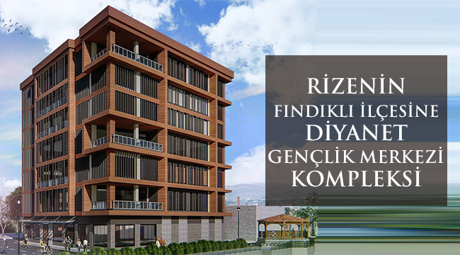 Rizenin Fındıklı İlçesine Diyanet Gençlik Merkezi Kompleksi