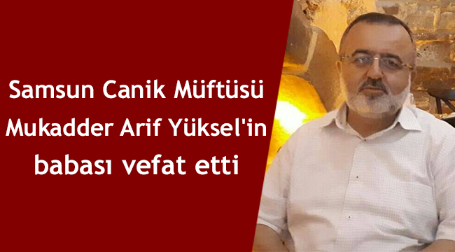 Canik Müftüsü M.Arif YÜKSEL'in Babası vefat etti.