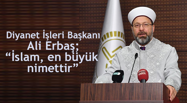 Diyanet İşleri Başkanı Erbaş; “İslam, en büyük nimettir"