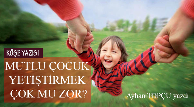 MUTLU ÇOCUK YETİŞTİRMEK ÇOK MU ZOR?
