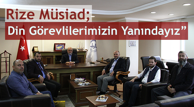 Rize Müsiad: Din Görevlilerimizin Yanındayız