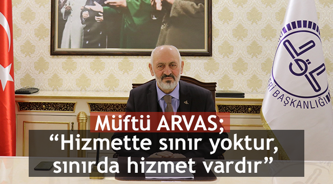 Müftü ARVAS;“Hizmette sınır yoktur, sınırda hizmet vardır” 