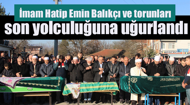 İmam BALIKÇI ve torunları son yolculuğuna uğurlandı.