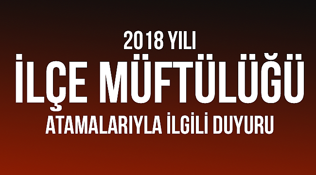 2018 Yılı İlçe Müftülüğü Atamalarıyla İlgili Duyuru