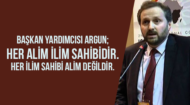 Argun; Her alim ilim sahibidir. Her ilim sahibi alim değildir”