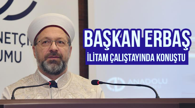 Başkan Erbaş İLİTAM Çalıştayında Konuşdu.