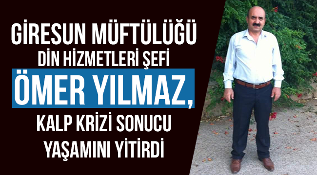 Giresun Müftülüğü Din Hizmetleri Şefi Ömer Yılmaz, vefat etti