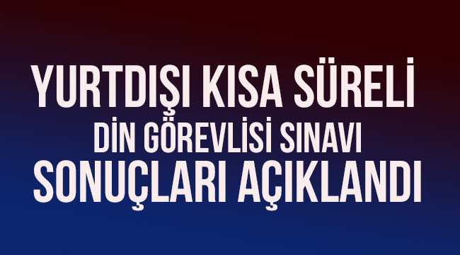 2019 Yılı Yurtdışı Kısa Süreli Din Görevlisi Sınav Sonuçları