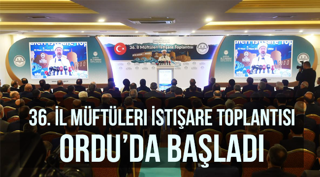 36. İl Müftüleri İstişare Toplantısı Ordu’da başladı