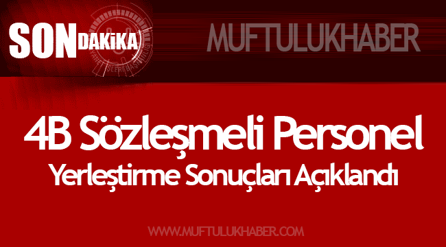 4B Sözleşmeli Personel Yerleştirme Sonuçları Açıklandı