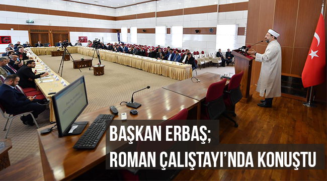 Başkan Erbaş;Roman Çalıştayı’nda konuştu.