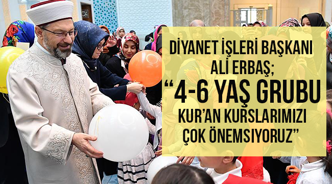 ERBAŞ;​​​​​​​“4-6 yaş grubu Kur’an kurslarımızı çok önemsiyoruz” 