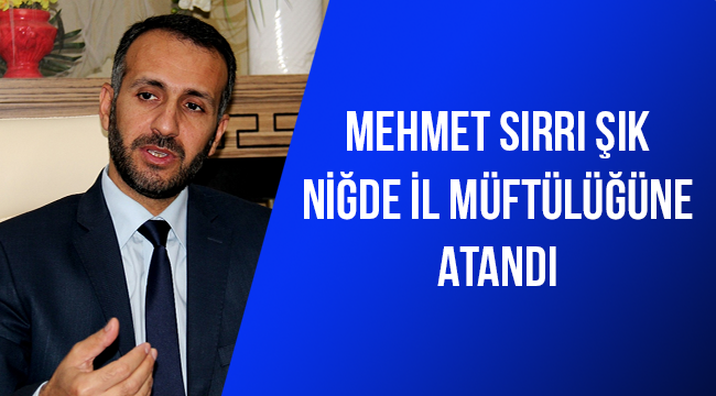 Mehmet Sırrı ŞIK Niğde İl Müftülüğüne atandı