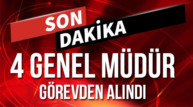 4 Genel Müdür Görevden alındı.