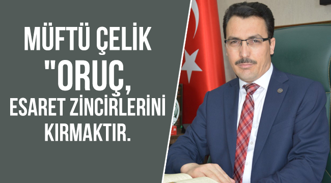 Müftü ÇELİK"Oruç, Esaret Zincirlerini Kırmaktır