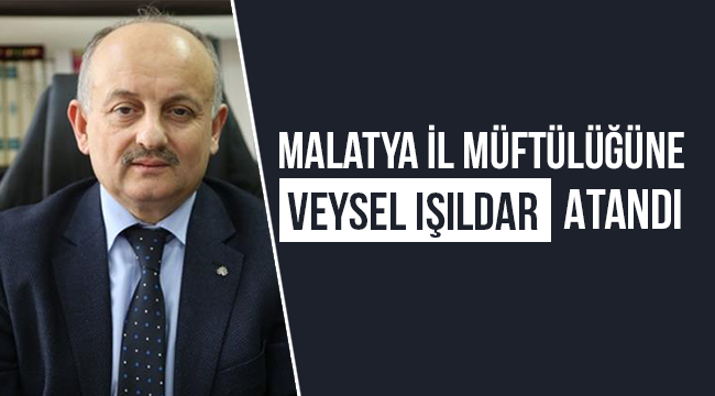  Veysel IŞILDAR Malatya İl Müftülüğüne atandı