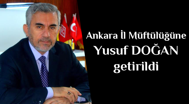 Ankara İl Müftülüğüne,Yusuf Doğan getirildi.