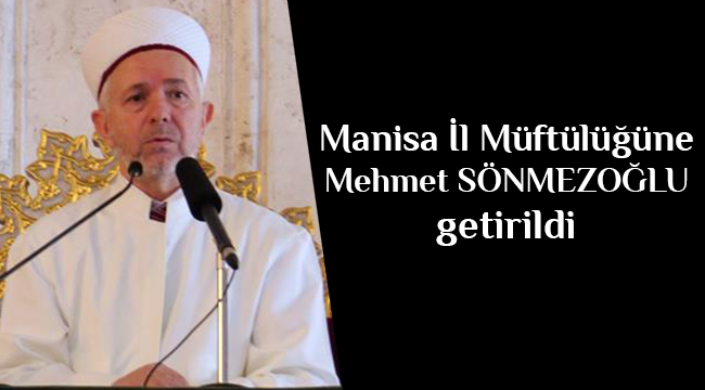 Manisa  İl Müftülüğüne Mehmet SÖNMEZOĞLU  atandı.