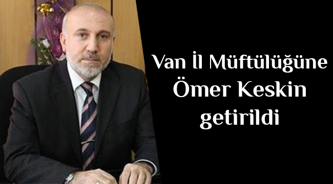  Van İl Müftülüğüne Ömer Keskin atandı