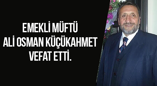 Emekli Müftü Ali Osman KÜÇÜKAHMET vefat etti.