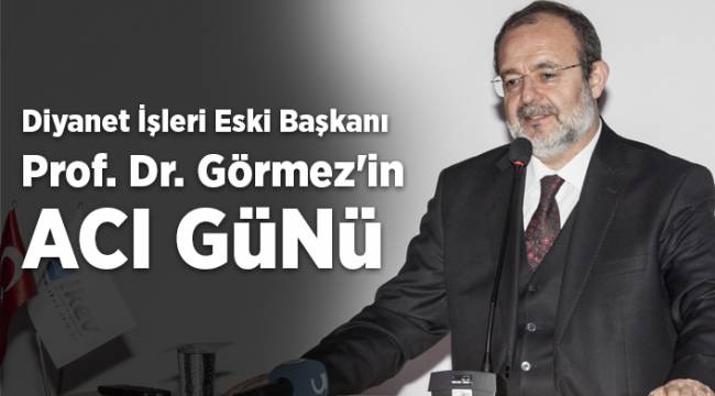 Diyanet İşleri eski başkanı Prof. Dr. Mehmet Görmez'in acı günü