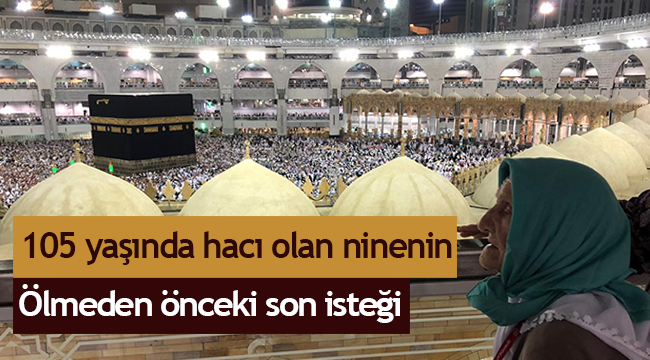 105 yaşında hacı olan ninenin Ölmeden önceki son isteği