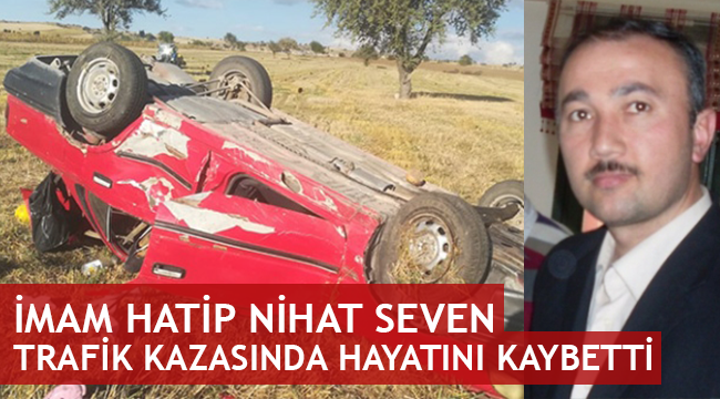 İmam Hatip Nihat Seven trafik kazasında hayatını kaybetti
