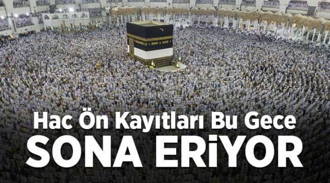 Hac ön kayıtları bu gece sona eriyor