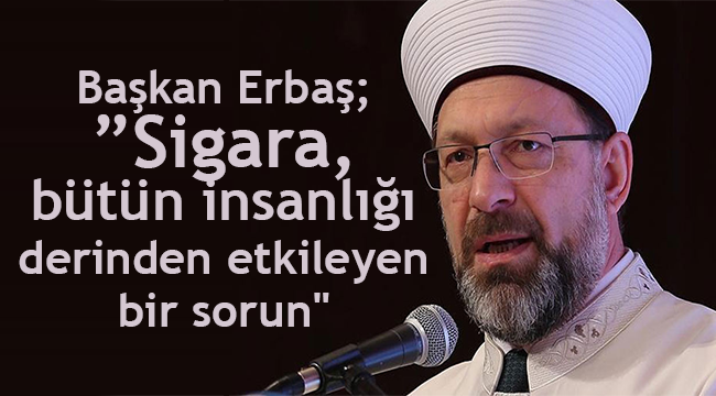 Erbaş;”Sigara,bütün insanlığı derinden etkileyen bir sorun"