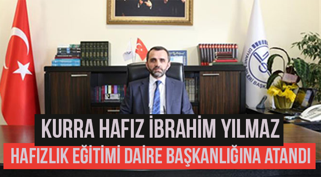 İbrahim Yılmaz,Hafızlık Eğitimi Daire Başkanlığına atandı.