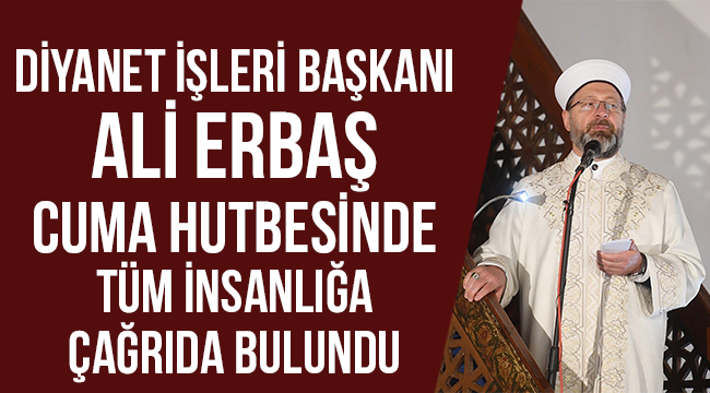 Erbaş cuma hutbesinde tüm insanlığa çağrıda bulundu