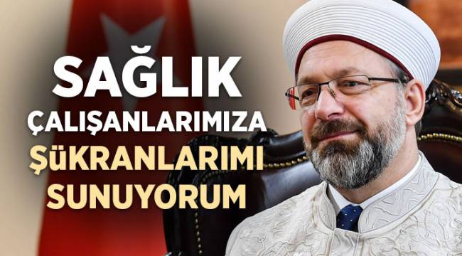 Prof. Dr. Erbaş, "Sağlık çalışanlarımıza şükranlarımı sunuyorum" 