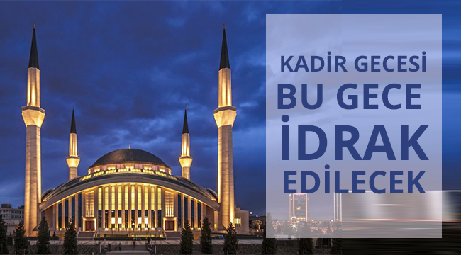 Bugün Kadir Gecesi'ni idrak edeceğiz