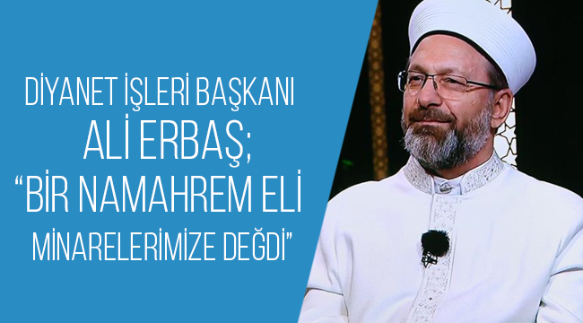 Erbaş, “Bir namahrem eli minarelerimize değdi”