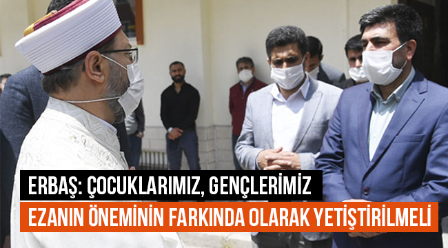 Erbaş: Çocuklarımız, gençlerimiz ezanın öneminin farkında olarak yetiştirilmeli 